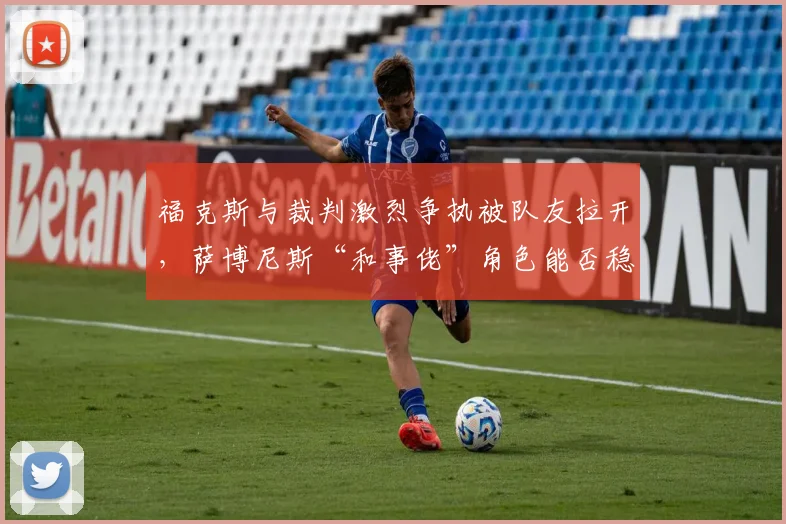 福克斯与裁判激烈争执被队友拉开，萨博尼斯“和事佬”角色能否稳住球队军心？