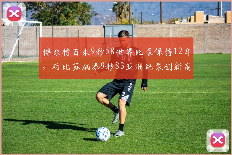 博尔特百米9秒58世界纪录保持12年，对比苏炳添9秒83亚洲纪录创新高