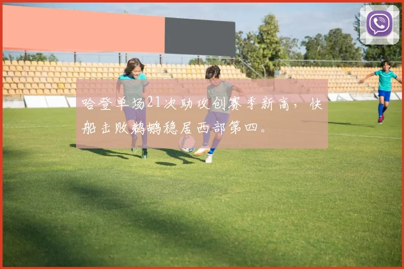 哈登单场21次助攻创赛季新高，快船击败鹈鹕稳居西部第四。