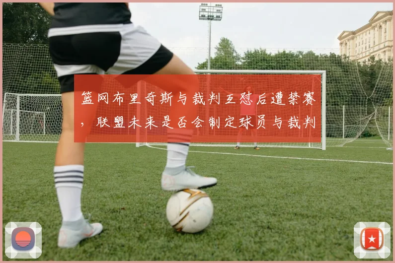 篮网布里奇斯与裁判互怼后遭禁赛，联盟未来是否会制定球员与裁判沟通新规