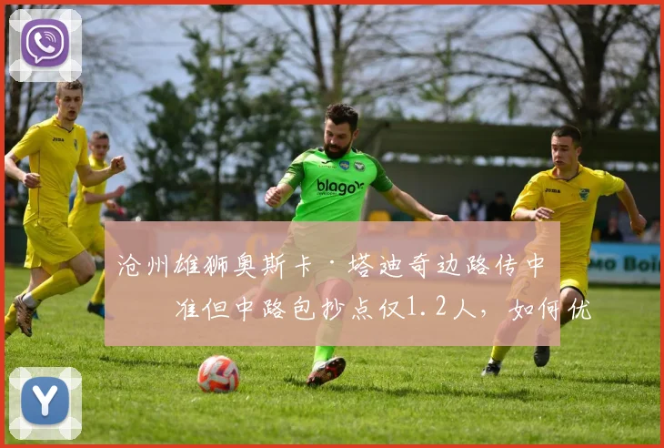 沧州雄狮奥斯卡·塔迪奇边路传中精准但中路包抄点仅1.2人，如何优化？