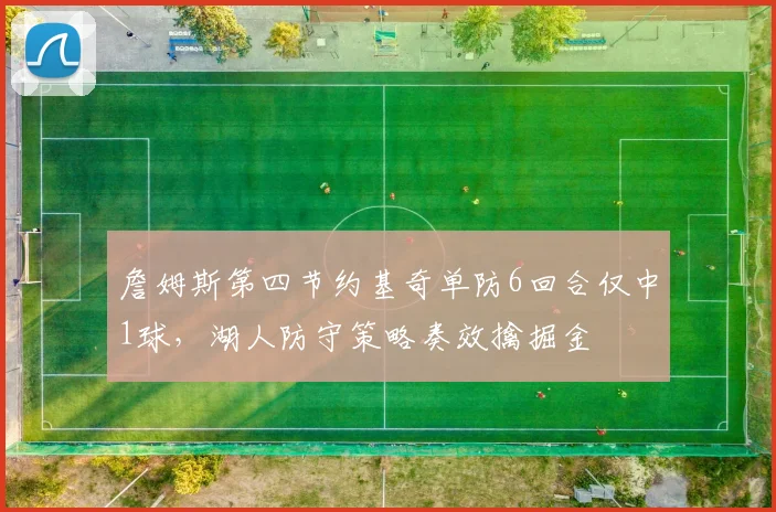 詹姆斯第四节约基奇单防6回合仅中1球，湖人防守策略奏效擒掘金