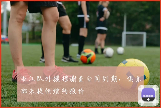 浙江队外援穆谢奎合同到期，俱乐部未提供续约报价