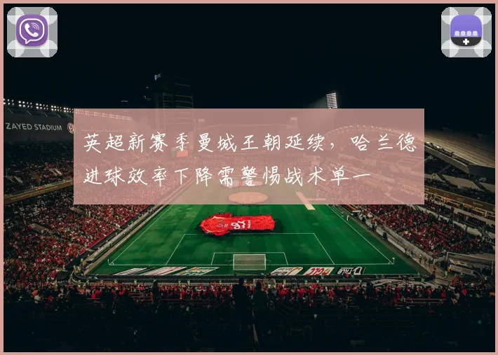 英超新赛季曼城王朝延续，哈兰德进球效率下降需警惕战术单一
